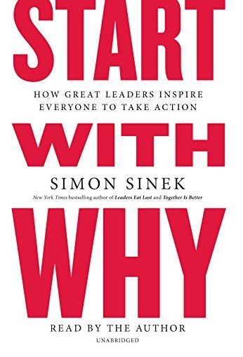 Start With Why: How Great Leaders Inspire Everyone To Take Action by Simon Sinek